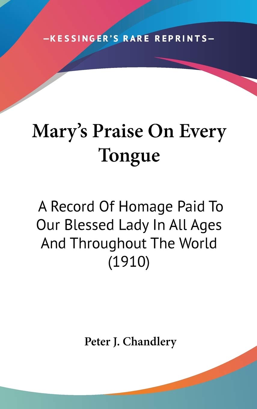 Mary'S Praise On Every Tongue: A Record Of Homage Paid To Our Blessed Lady In All Ages And Throughout The World (1910),New