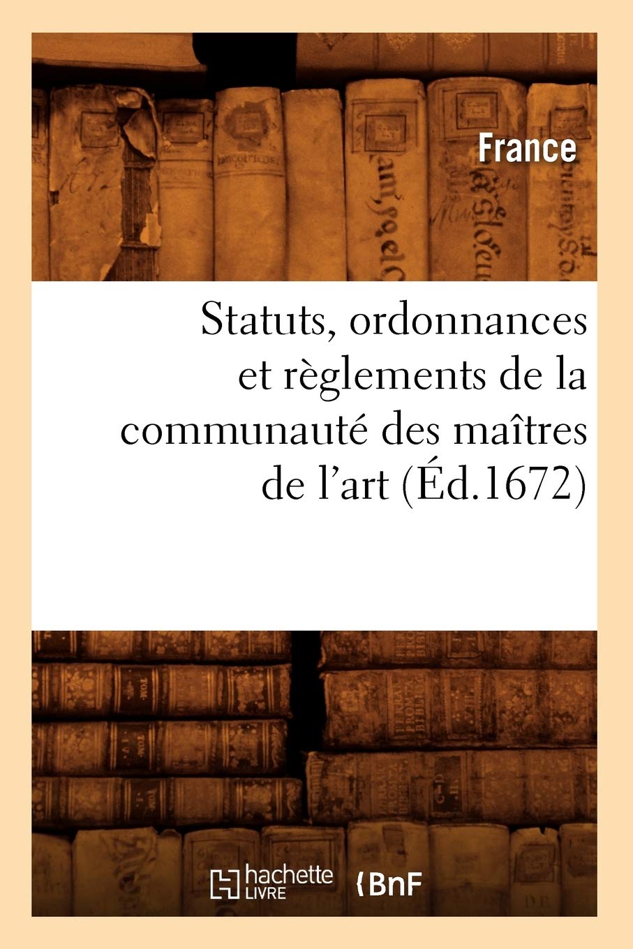 Statuts, Ordonnances Et Rglements De La Communaut Des Matres De L'Art (D.1672) (Sciences Sociales) (French Edition),New