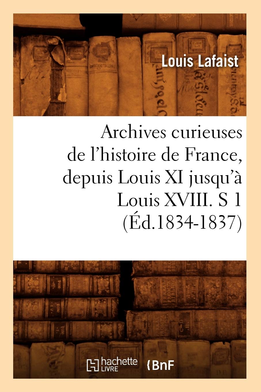 Archives Curieuses De L'Histoire De France, Depuis Louis Xi Jusqu' Louis Xviii. S 1 (D.18341837) (French Edition),New