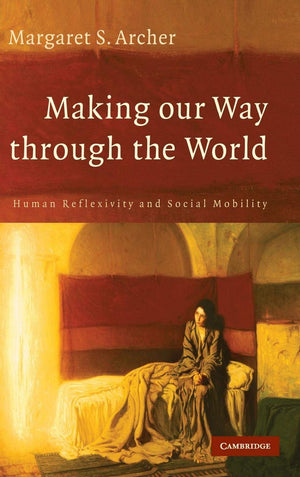 Making our Way through the World: Human Reflexivity and Social Mobility,New