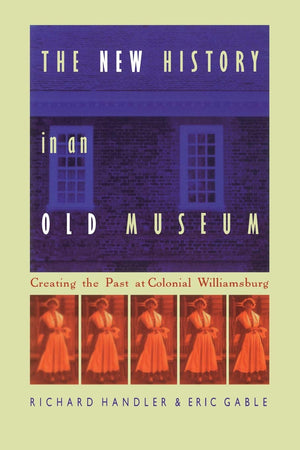 The New History in an Old Museum: Creating the Past at Colonial Williamsburg,Used