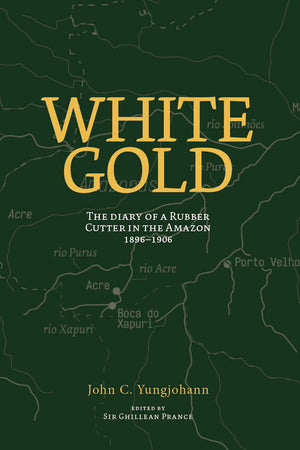 White Gold: The Diary of a Rubber Cutter in the Amazon 1906  1916,New