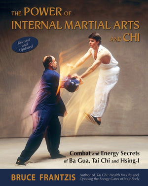 The Power of Internal Martial Arts and Chi: Combat and Energy Secrets of Ba Gua, Tai Chi and HsingI