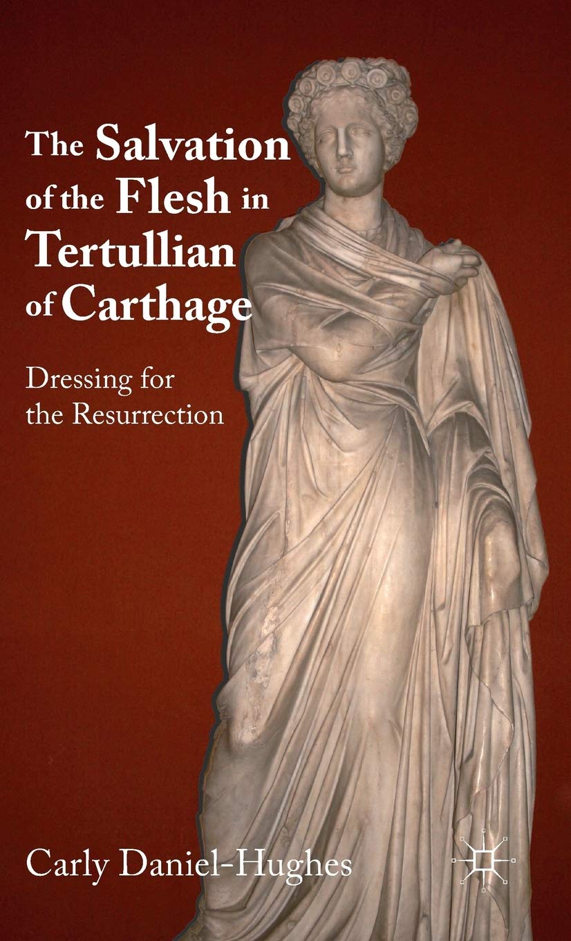 The Salvation Of The Flesh In Tertullian Of Carthage: Dressing For The Resurrection