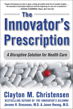 The Innovator'S Prescription: A Disruptive Solution For Health Care