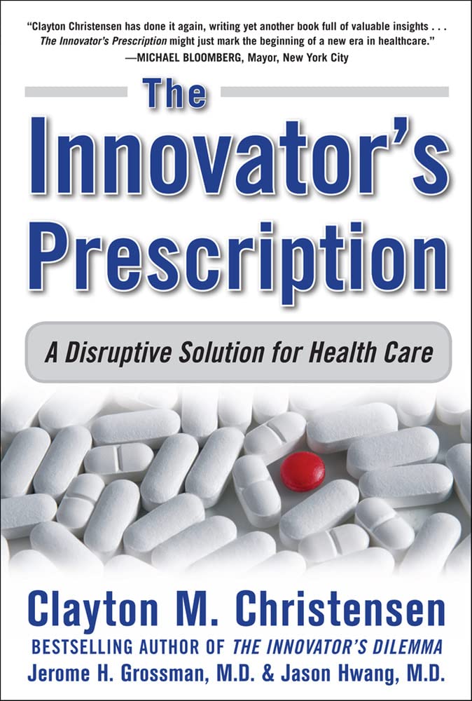 The Innovator'S Prescription: A Disruptive Solution For Health Care