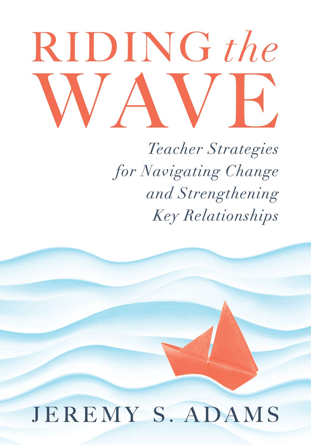 Riding the Wave: Teacher Strategies for Navigating Change and Strengthening Key Relationships (Navigate changes in education and,Used