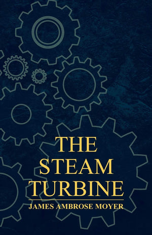 The Steam Turbine  A Practical And Theoretical Treatise For Engineers And Designers, Including A Discussion Of The Gas Turbine,Used