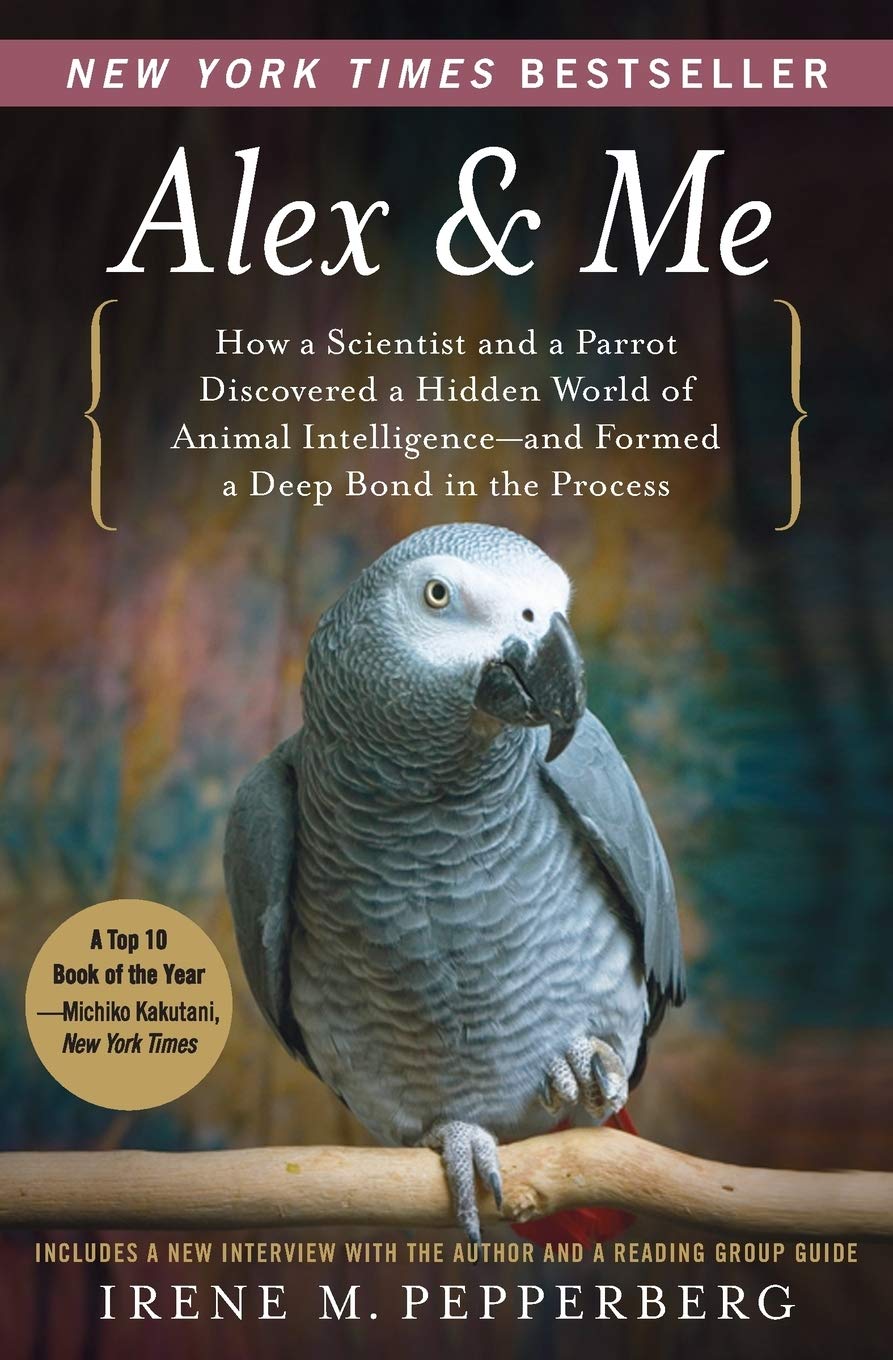 Alex & Me: How A Scientist And A Parrot Discovered A Hidden World Of Animal Intelligenceand Formed A Deep Bond In The Process