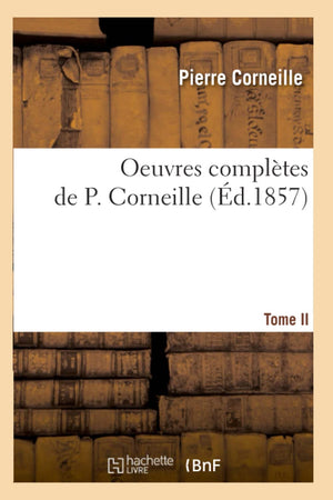 Oeuvres Compltes De P. Corneille. Tome Ii (D.1857) (Litterature) (French Edition),New