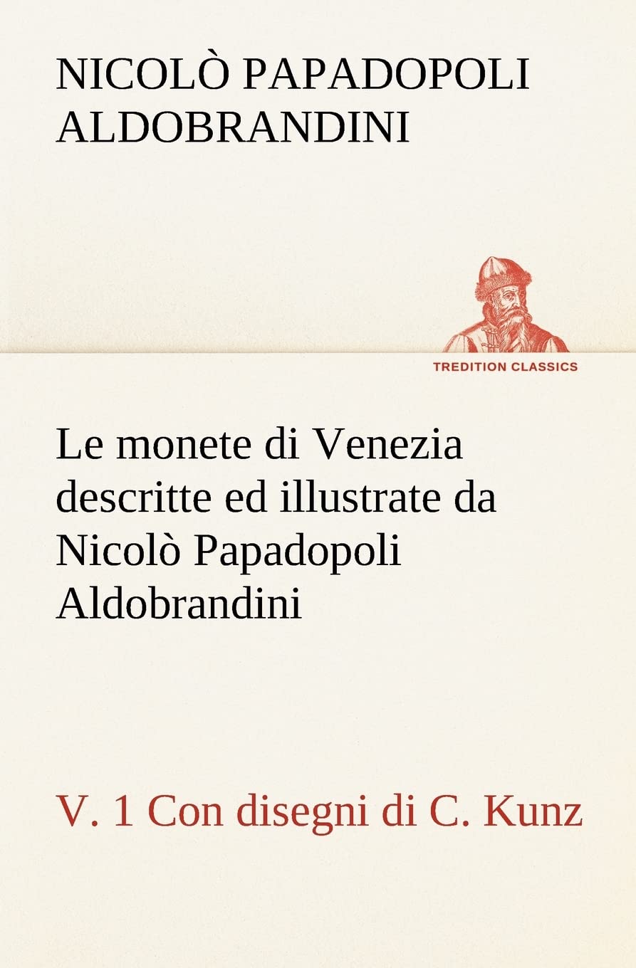 Le monete di Venezia descritte ed illustrate da Nicol Papadopoli Aldobrandini, v. 1 Con disegni di C. Kunz (Italian Edition),Used