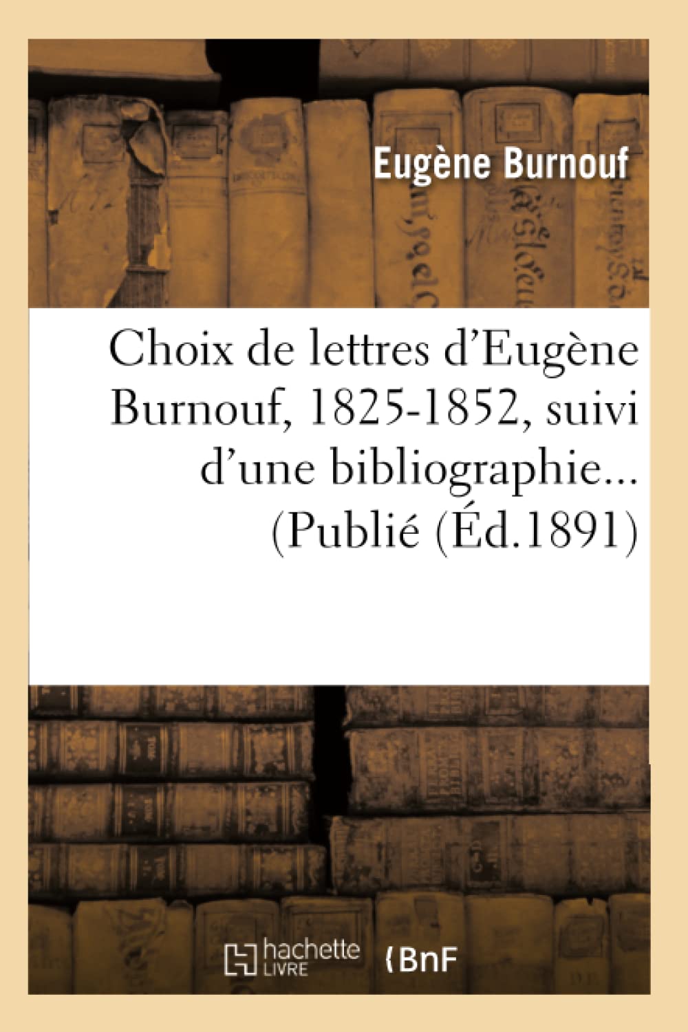 Choix De Lettres D'Eugne Burnouf, 18251852, Suivi D'Une Bibliographie (D.1891) (Litterature) (French Edition),New