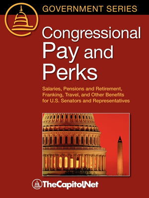 Congressional Pay And Perks: Salaries, Pension And Retirement, Franking, Travel, And Other Benefits For U.S. Senators And Repres,Used