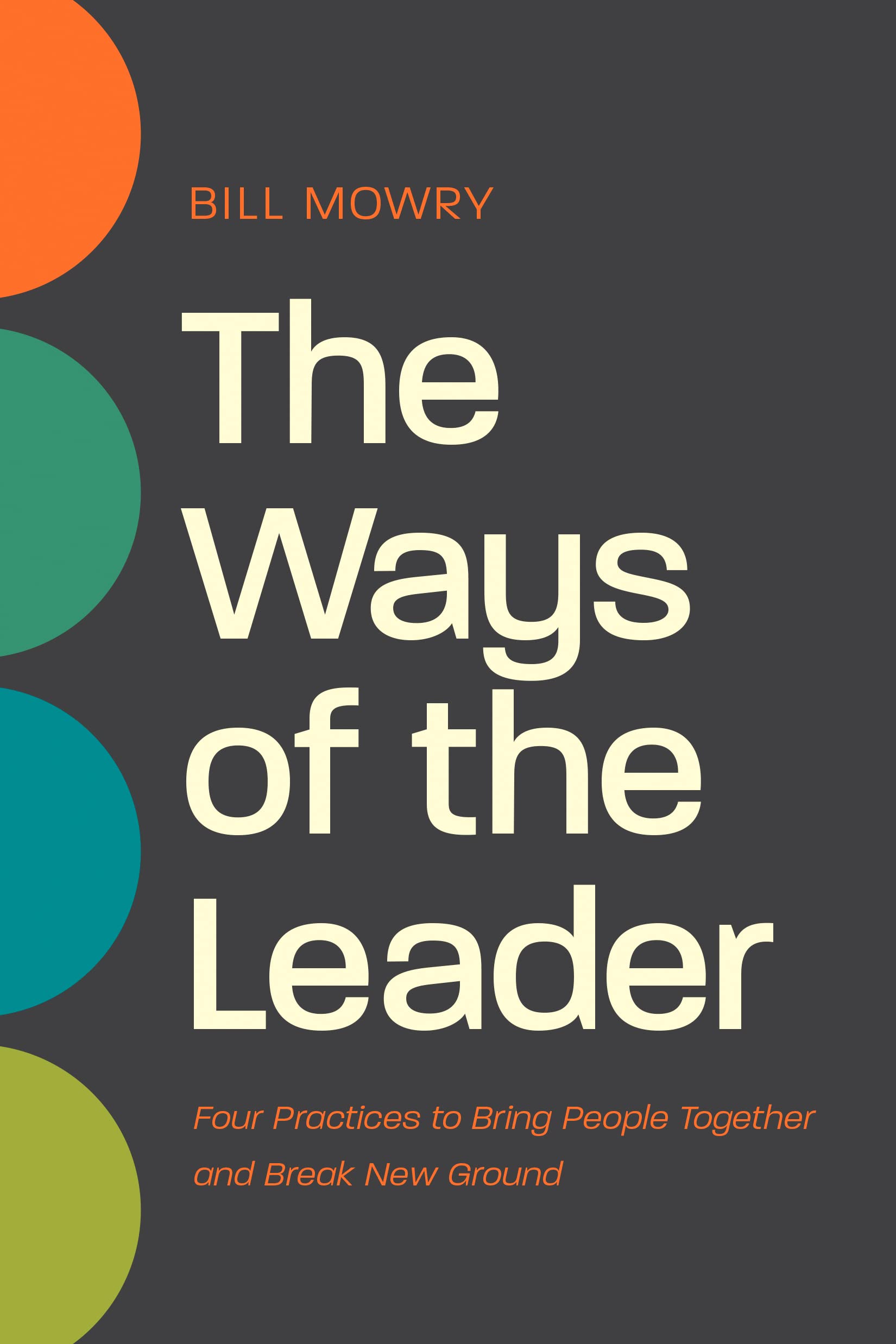 The Ways of the Leader: Four Practices to Bring People Together and Break New Ground,New