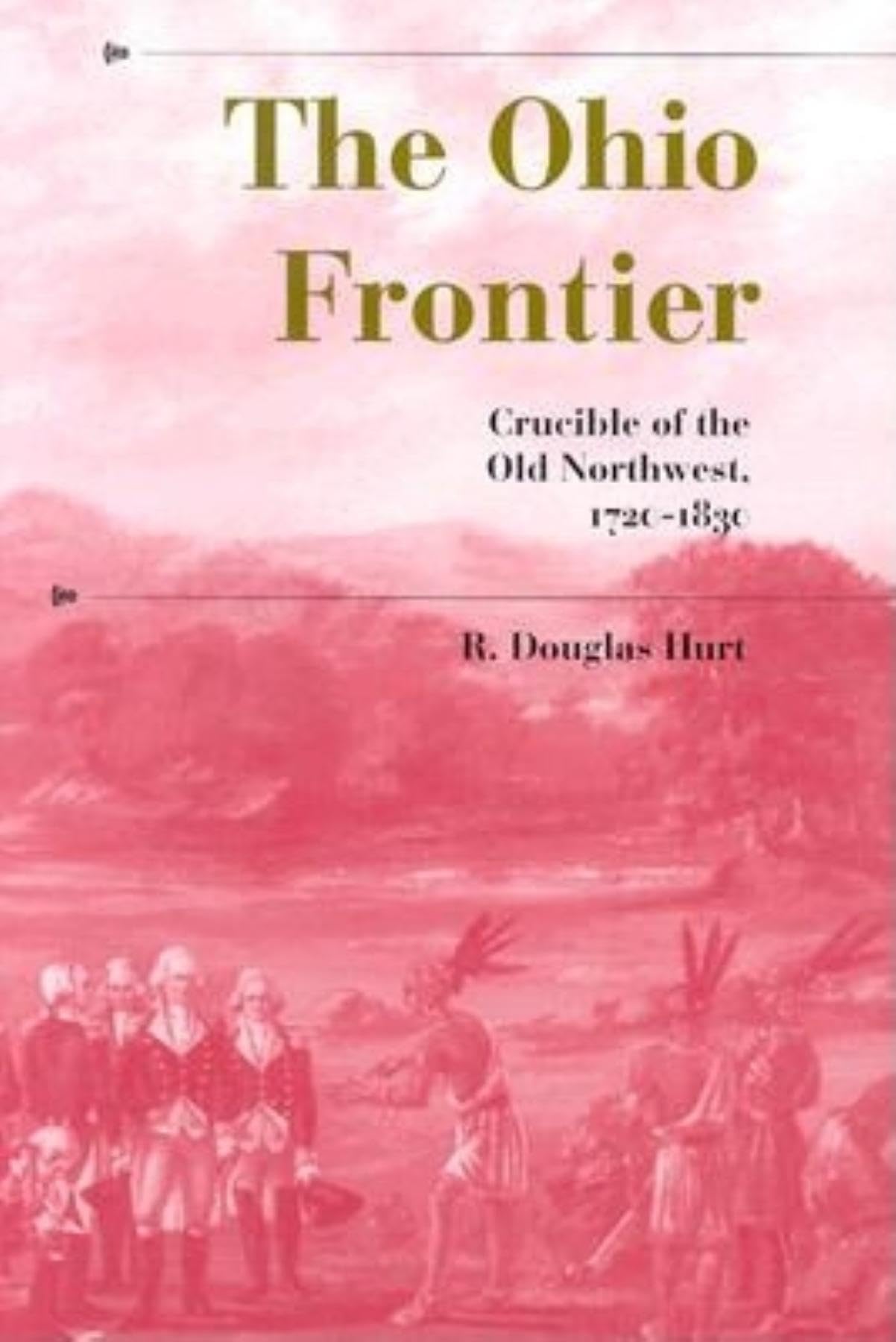 The Ohio Frontier: Crucible of the Old Northwest, 17201830 (A History of the TransAppalachian Frontier),New