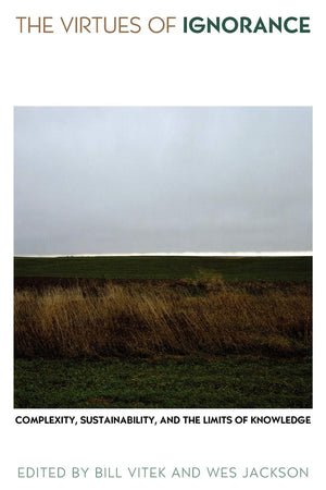 The Virtues Of Ignorance: Complexity, Sustainability, And The Limits Of Knowledge (Culture Of The Land),New