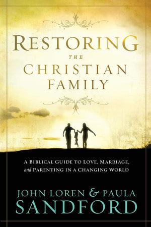 Restoring the Christian Family: A Biblical Guide to Love, Marriage, and Parenting In A Changing World,New