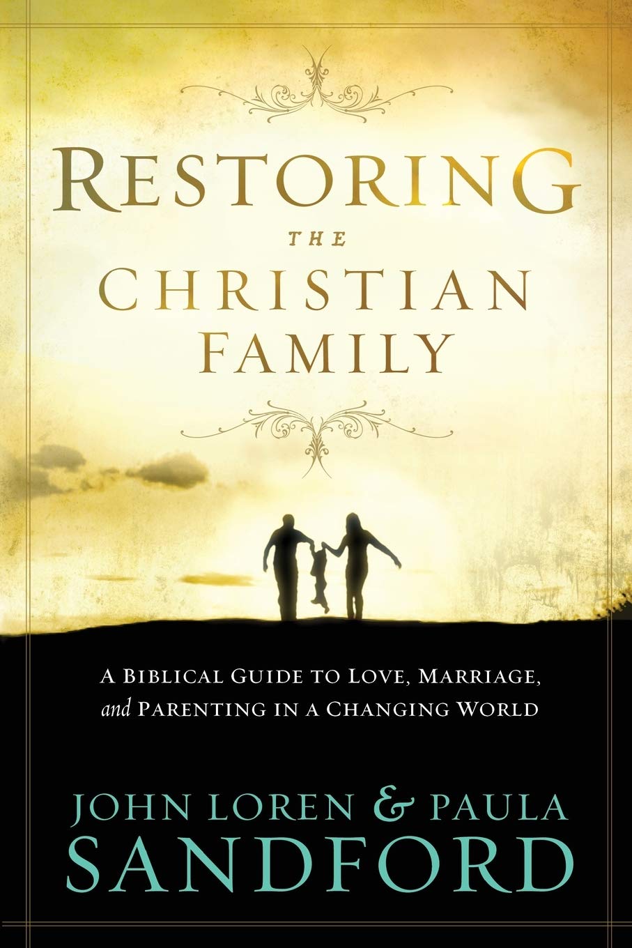 Restoring the Christian Family: A Biblical Guide to Love, Marriage, and Parenting In A Changing World,New