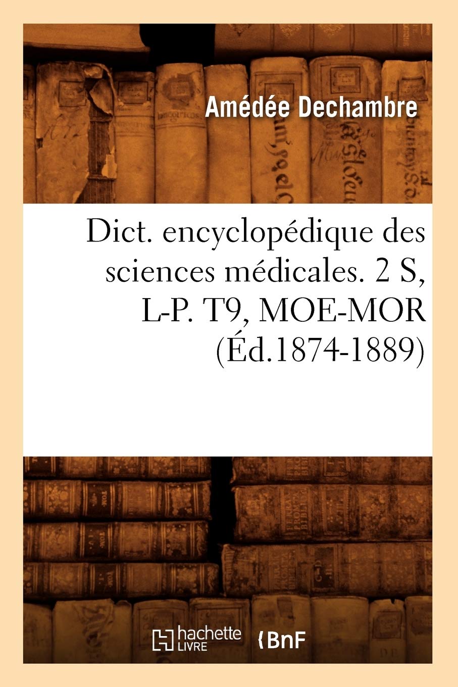 Dict. Encyclopdique Des Sciences Mdicales. 2 S, LP. T9, MoeMor (d.18741889) (French Edition),Used