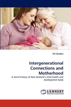 Intergenerational Connections and Motherhood: A social history of New Zealand?s child health and development book,Used