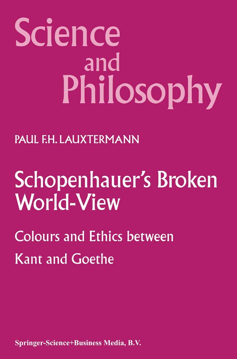 Schopenhauers Broken WorldView: Colours and Ethics between Kant and Goethe (Science and Philosophy, 10),Used