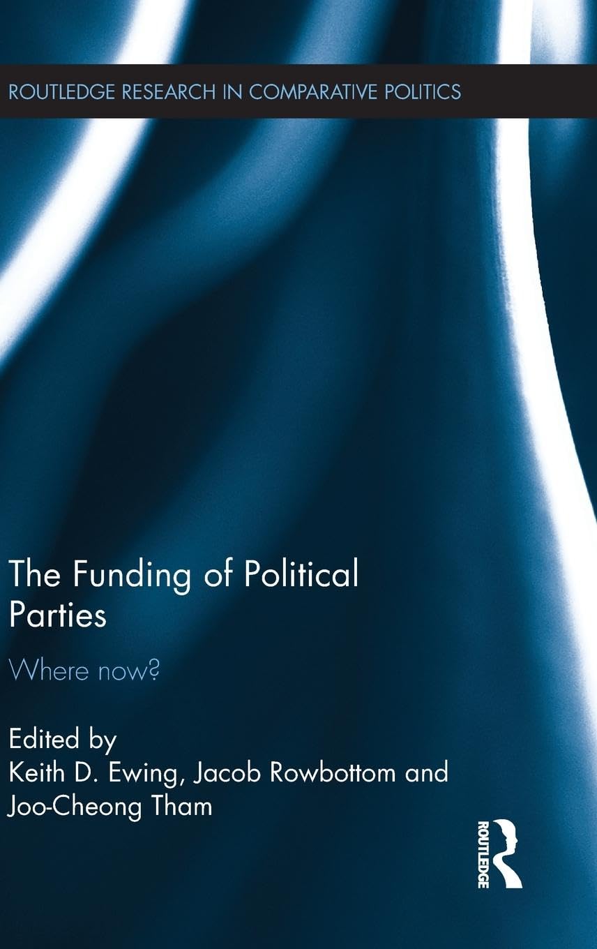 The Funding Of Political Parties: Where Now? (Routledge Research In Comparative Politics)