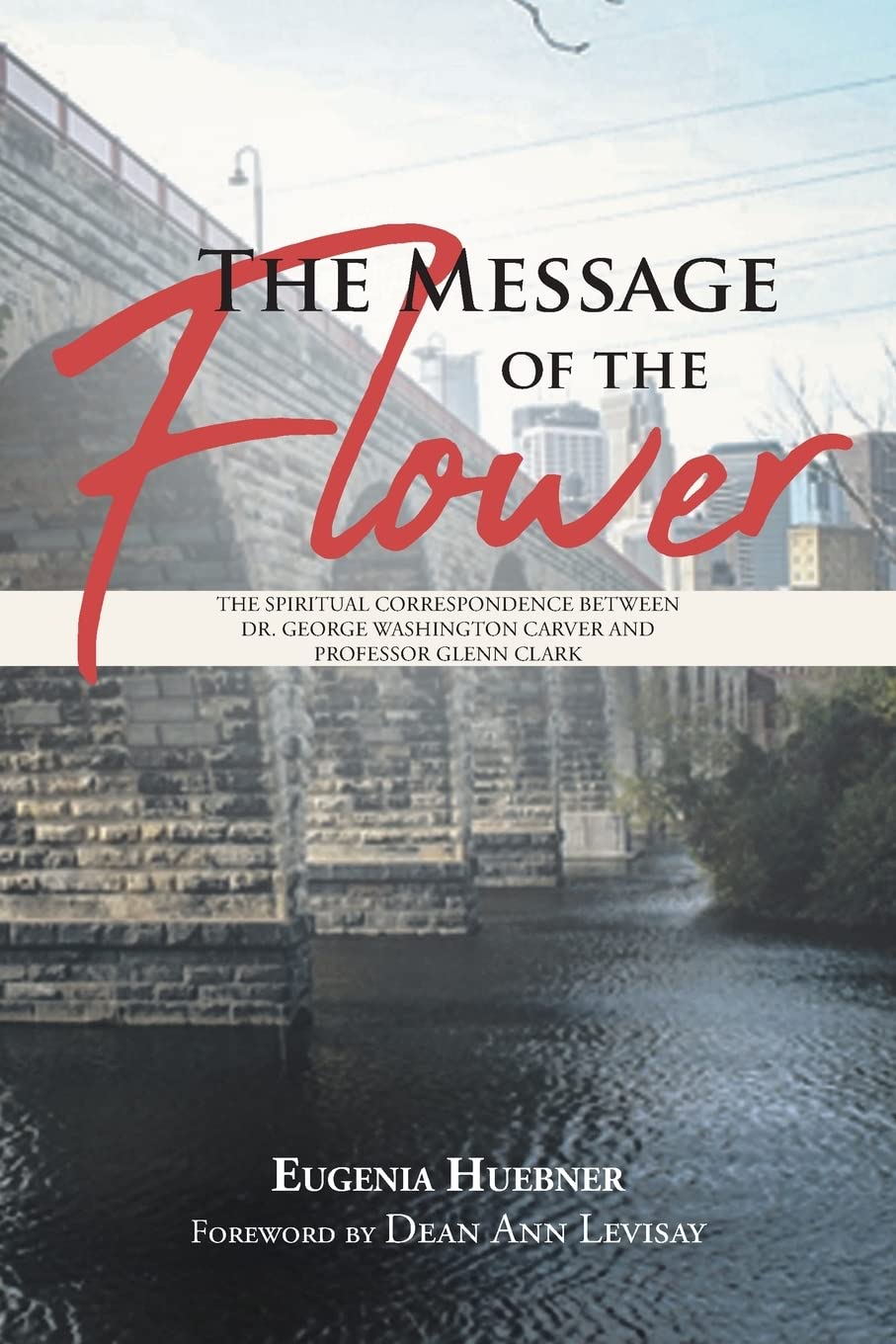 The Message of the Flower: The Spiritual Correspondence between Dr. George Washington Carver and Professor Glenn Clark,Used