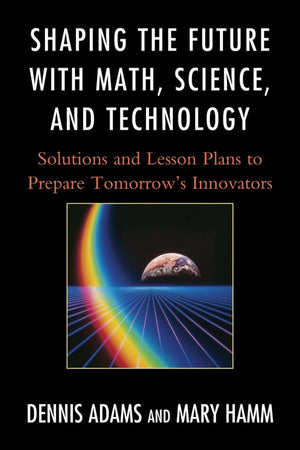 Shaping the Future with Math, Science, and Technology: Solutions and Lesson Plans to Prepare Tomorrows Innovators,Used