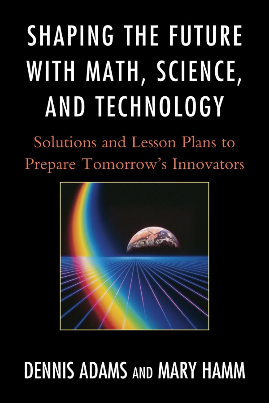 Shaping the Future with Math, Science, and Technology: Solutions and Lesson Plans to Prepare Tomorrows Innovators,Used