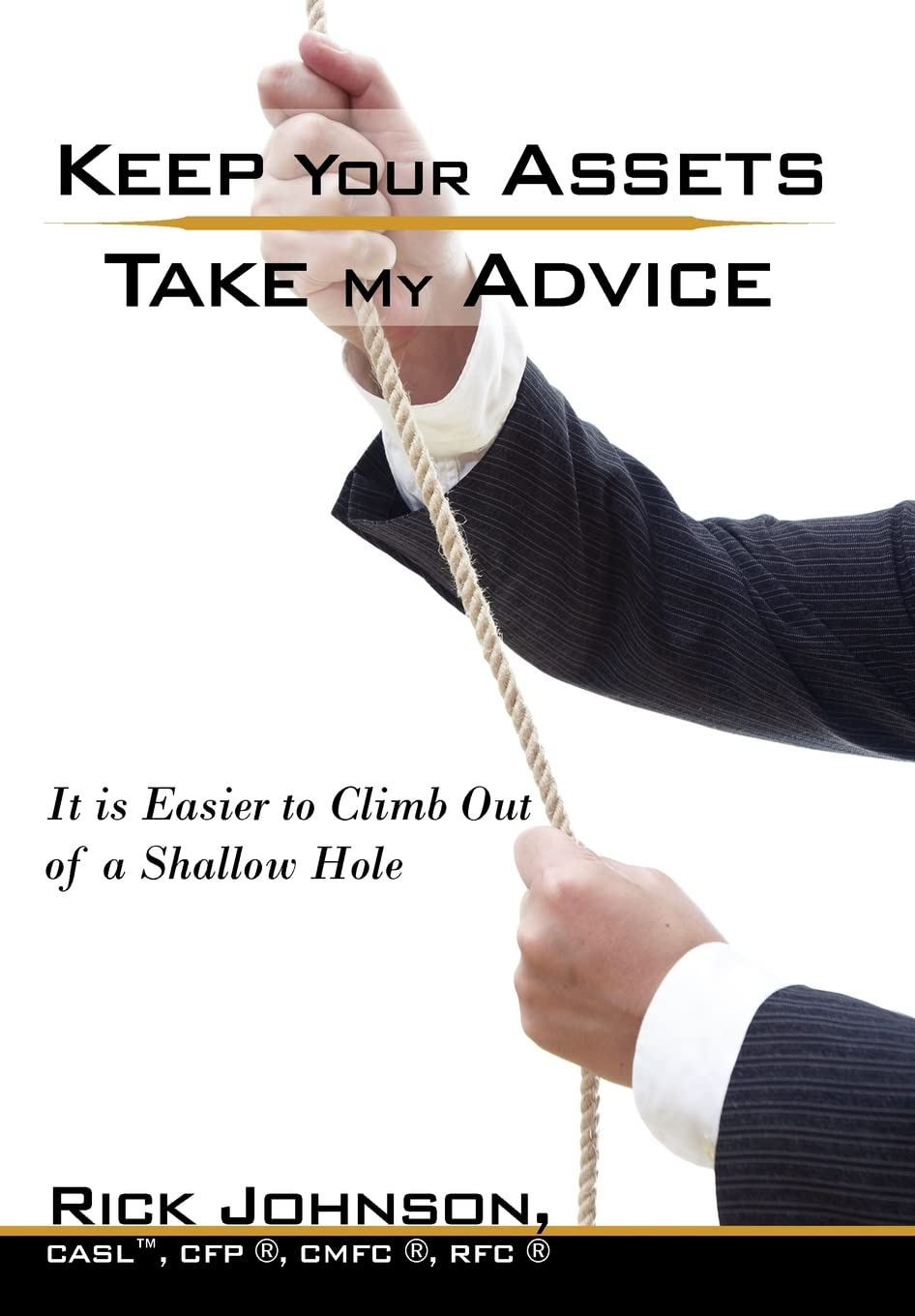 Keep Your Assets. Take My Advice.: It is Easier to Climb Out of a Shallow Hole,Used