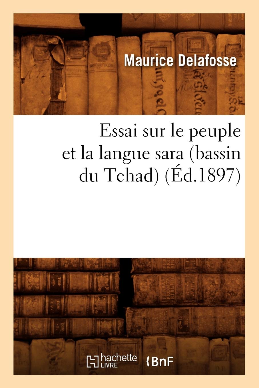 Essai Sur Le Peuple Et La Langue Sara (Bassin Du Tchad) (D.1897) (Histoire) (French Edition),New
