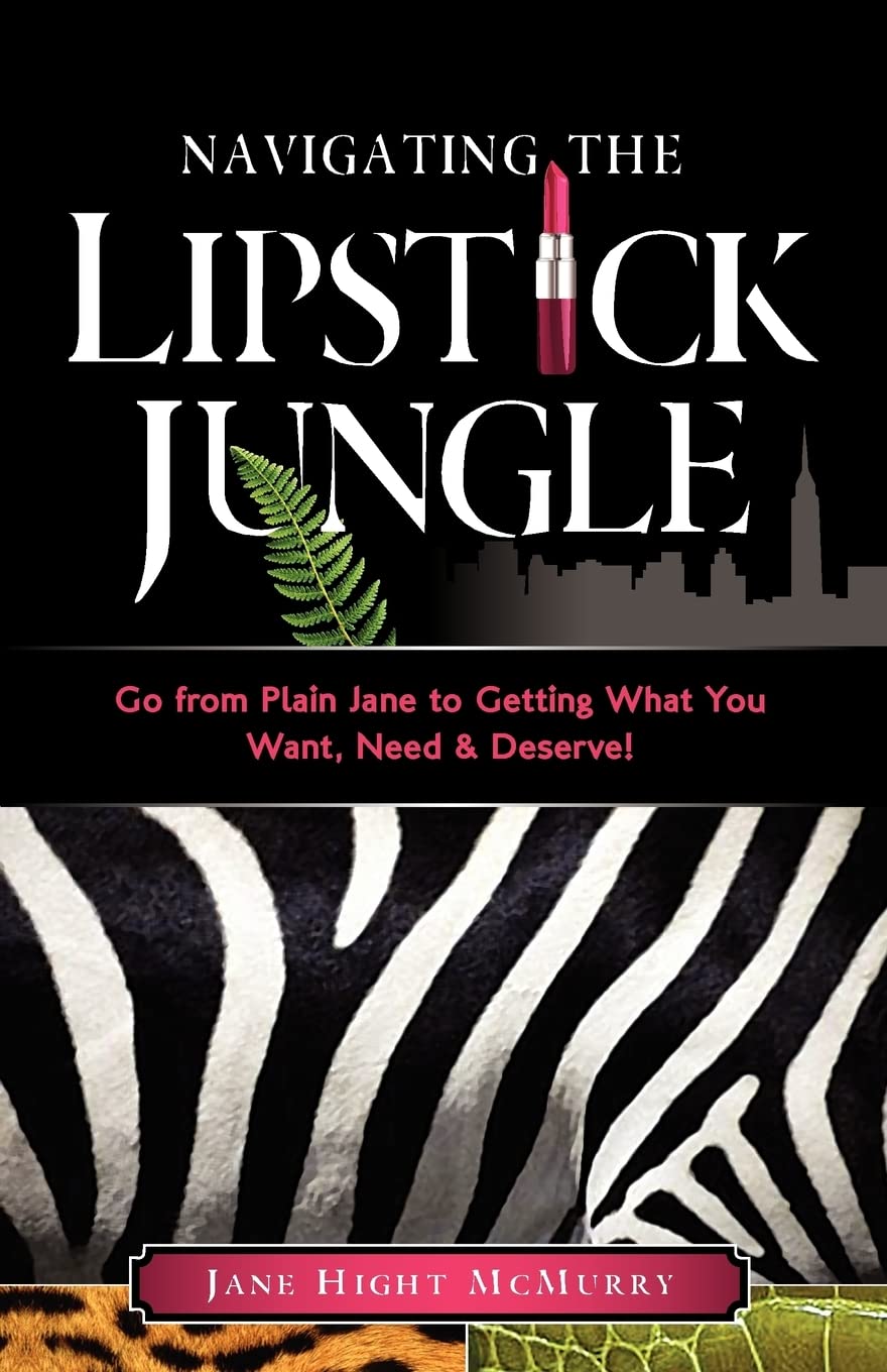 Navigating The Lipstick Jungle: Go From Plain Jane To Getting What You Want, Need, And Deserve!,New