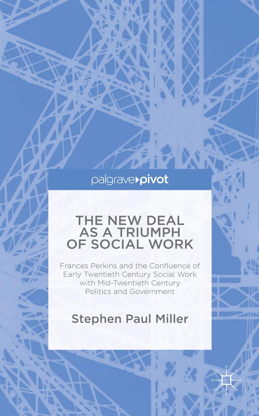 The New Deal as a Triumph of Social Work: Frances Perkins and the Confluence of Early Twentieth Century Social Work with MidTwe,Used