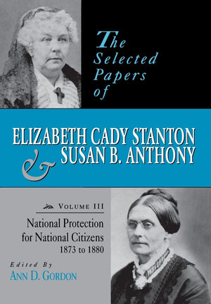 The Selected Papers Of Elizabeth Cady Stanton And Susan B. Anthony: National Protection For National Citizens, 1873 To 1880 (Vol,Used