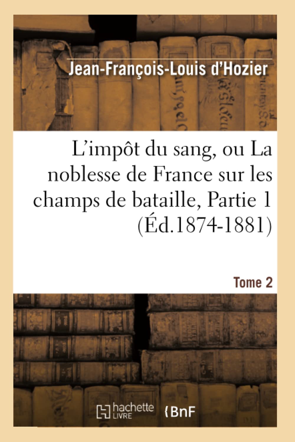 L'Impt Du Sang, Ou La Noblesse De France Sur Les Champs De Bataille. Tome 2, Partie 1 (D.18741881) (Histoire) (French Edition,New