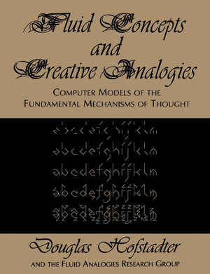 Fluid Concepts and Creative Analogies: Computer Models Of The Fundamental Mechanisms Of Thought,New