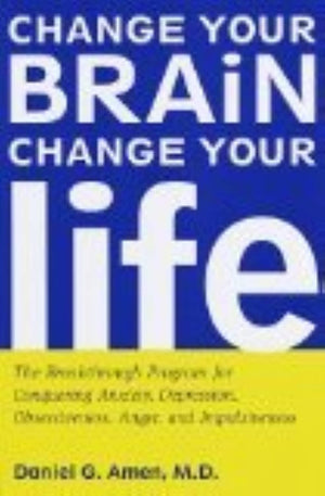 Change Your Brain, Change Your Life: The Breakthrough Program for Conquering Anxiety, Depression, Obsessiveness, Anger, and Impu,New