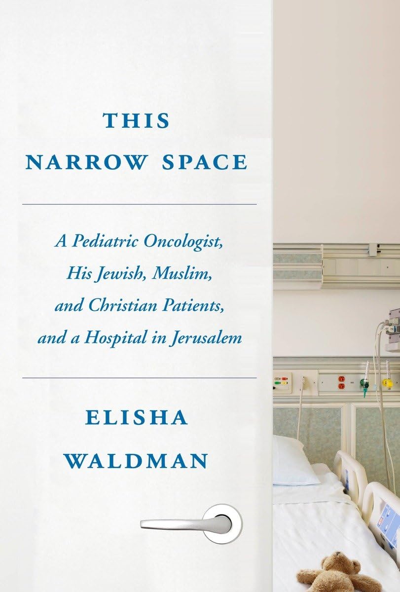 This Narrow Space: A Pediatric Oncologist, His Jewish, Muslim, And Christian Patients, And A Hospital In Jerusalem