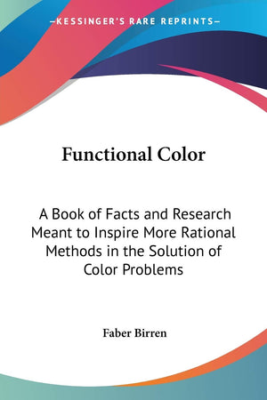 Functional Color: A Book of Facts and Research Meant to Inspire More Rational Methods in the Solution of Color Problems,Used