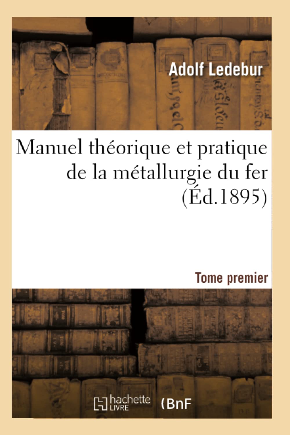 Manuel Thorique Et Pratique De La Mtallurgie Du Fer. Tome Premier (D.1895) (Savoirs Et Traditions) (French Edition),New