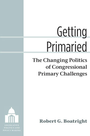 Getting Primaried: The Changing Politics of Congressional Primary Challenges (Legislative Politics And Policy Making),Used