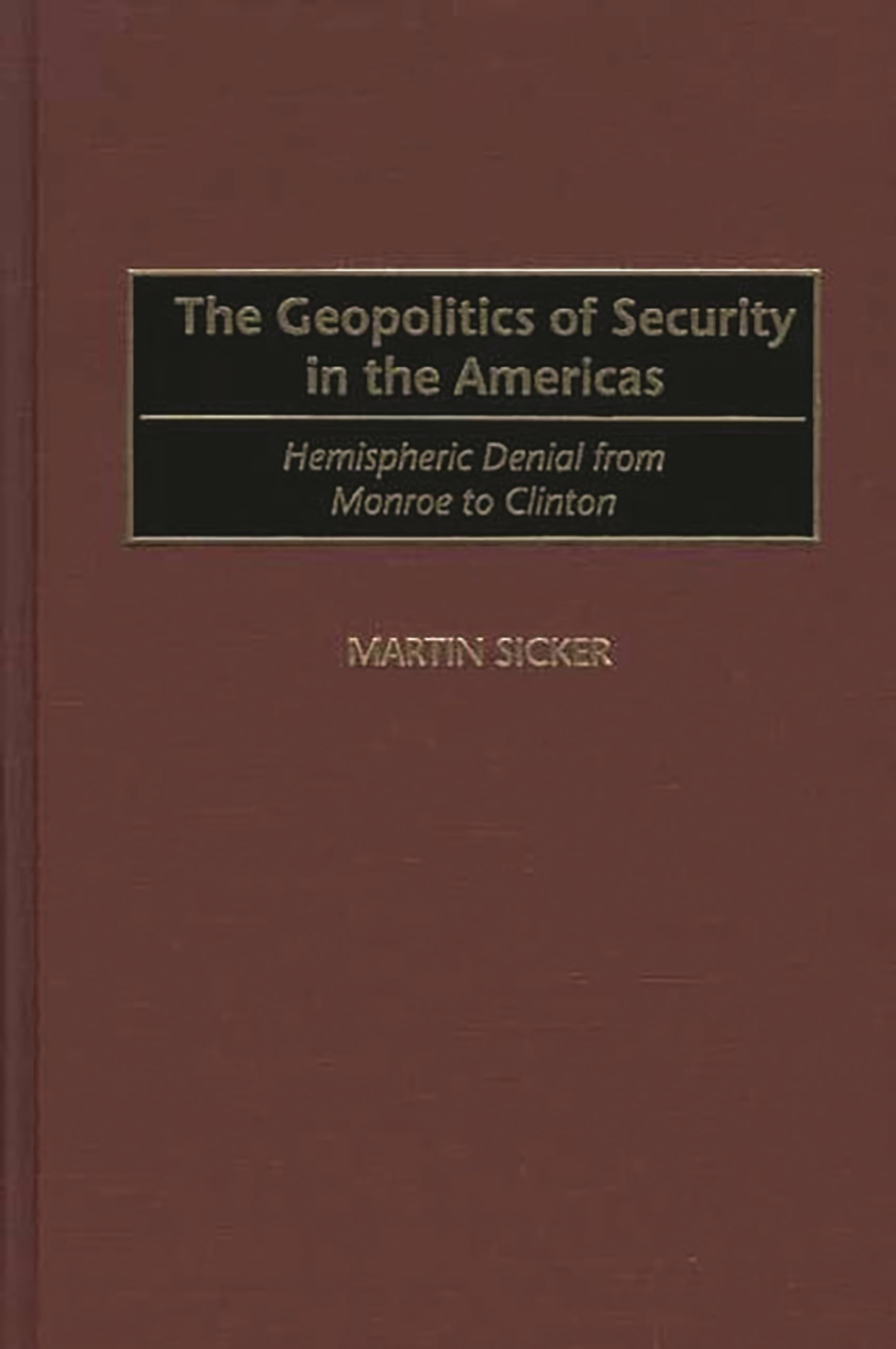 The Geopolitics of Security in the Americas: Hemispheric Denial from Monroe to Clinton,New