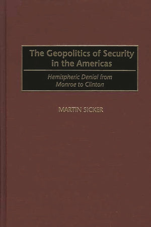 The Geopolitics of Security in the Americas: Hemispheric Denial from Monroe to Clinton,New