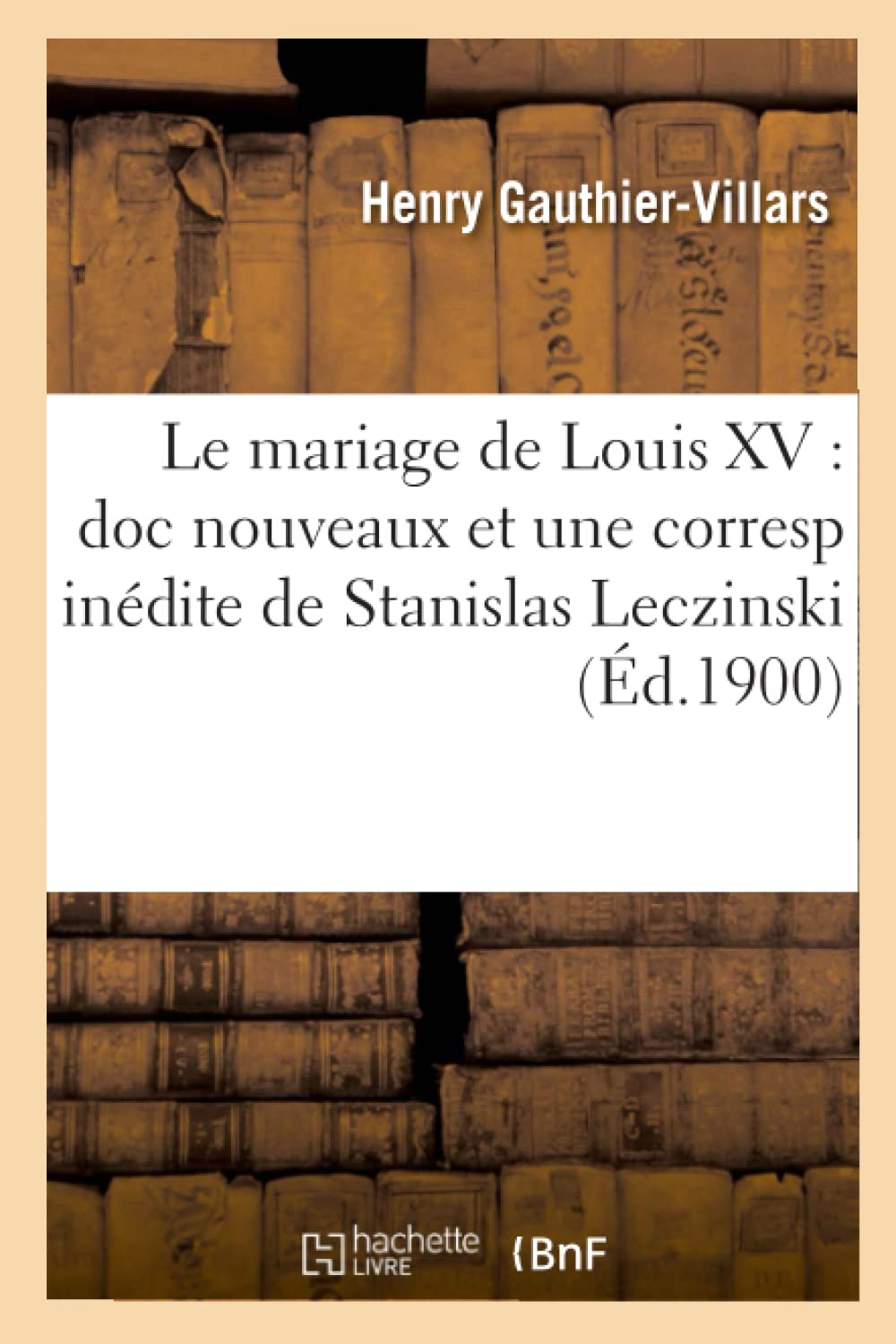 Le Mariage De Louis Xv: Doc Nouveaux Et Une Corresp Indite De Stanislas Leczinski (D.1900) (Histoire) (French Edition),New