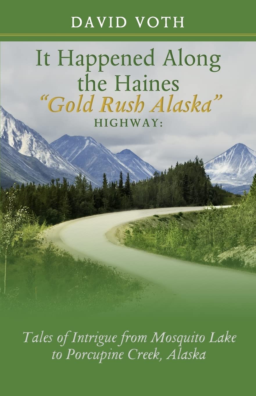 It Happened Along The Haines 'Gold Rush Alaska' Highway: Tales Of Intrigue From Mosquito Lake To Porcupine Creek, Alaska,New