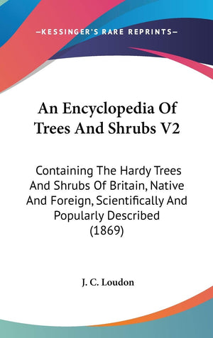 An Encyclopedia Of Trees And Shrubs V2: Containing The Hardy Trees And Shrubs Of Britain, Native And Foreign, Scientifically And,New
