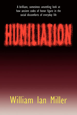 Humiliation: And Other Essays on Honor, Social Discomfort, and Violence