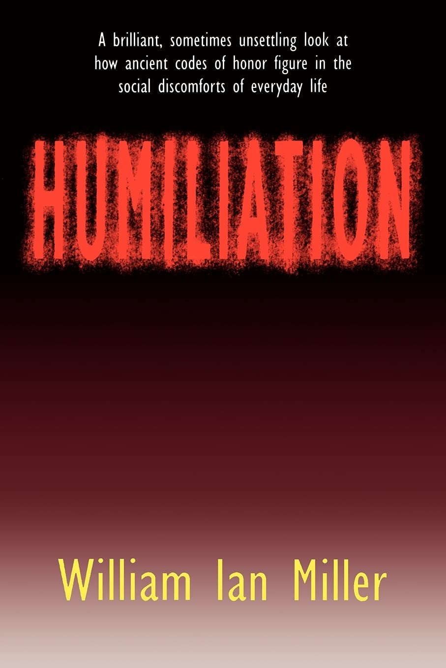 Humiliation: And Other Essays on Honor, Social Discomfort, and Violence