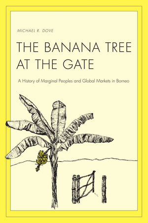 The Banana Tree at the Gate: A History of Marginal Peoples and Global Markets in Borneo (Yale Agrarian Studies Series),Used