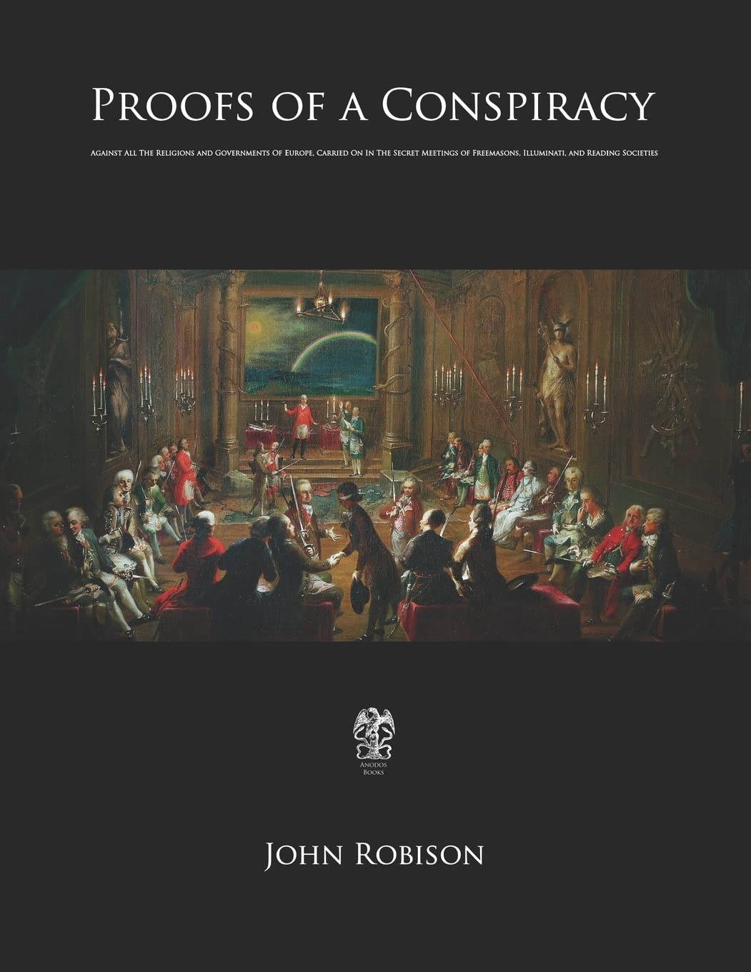 Proofs Of A Conspiracy: Against All The Religions And Governments Of Europe, Carried On In The Secret Meetings Of Freemasons, Il